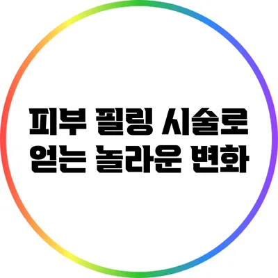 피부 필링 시술로 얻는 놀라운 변화