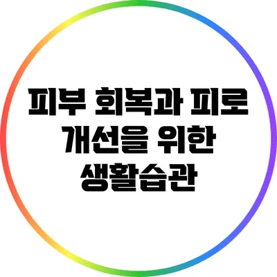 피부 회복과 피로 개선을 위한 생활습관
