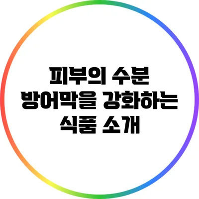 피부의 수분 방어막을 강화하는 식품 소개