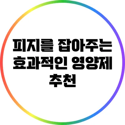 피지를 잡아주는 효과적인 영양제 추천