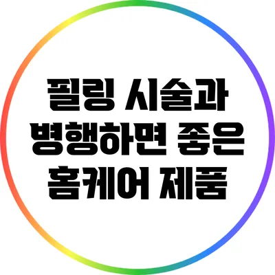 필링 시술과 병행하면 좋은 홈케어 제품