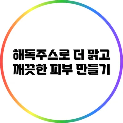 해독주스로 더 맑고 깨끗한 피부 만들기