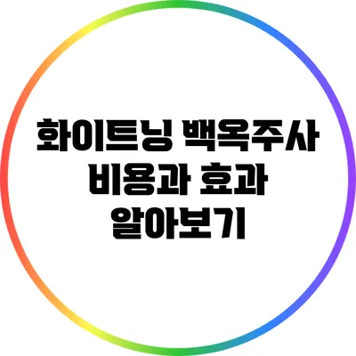 화이트닝 백옥주사: 비용과 효과 알아보기