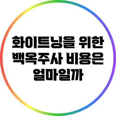 화이트닝을 위한 백옥주사 비용은 얼마일까?