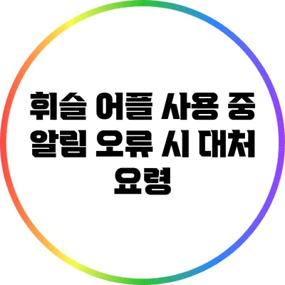 휘슬 어플 사용 중 알림 오류 시 대처 요령