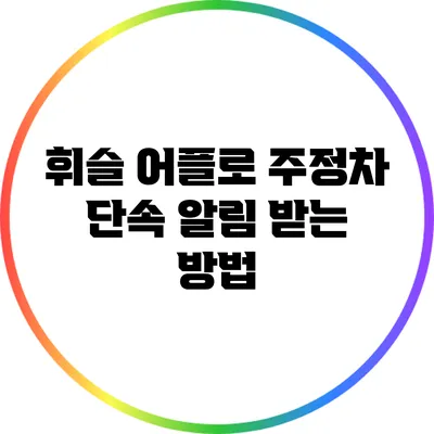 휘슬 어플로 주정차 단속 알림 받는 방법