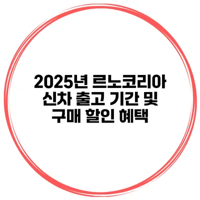2025년 르노코리아 신차 출고 기간 및 구매 할인 혜택