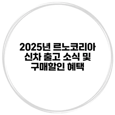 2025년 르노코리아 신차 출고 소식 및 구매할인 혜택