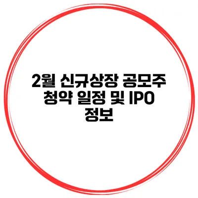 2월 신규상장 공모주 청약 일정 및 IPO 정보