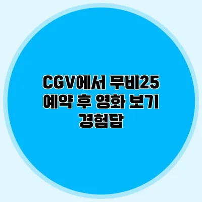 CGV에서 무비25 예약 후 영화 보기 경험담