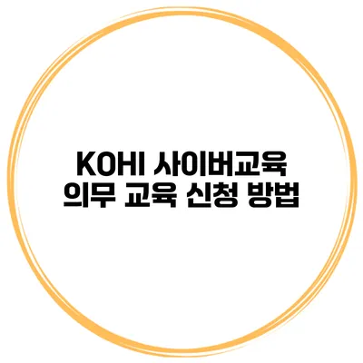 KOHI 사이버교육 의무 교육 신청 방법