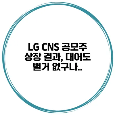 LG CNS 공모주 상장 결과, 대어도 별거 없구나..