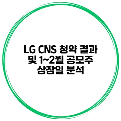 LG CNS 청약 결과 및 1~2월 공모주 상장일 분석