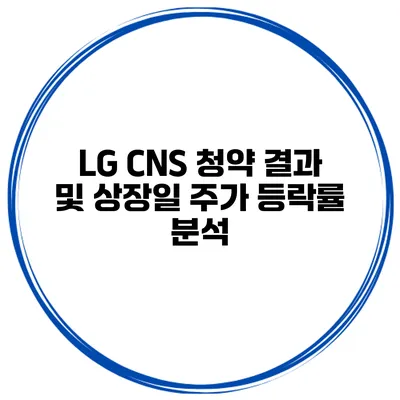 LG CNS 청약 결과 및 상장일 주가 등락률 분석