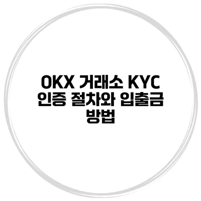 OKX 거래소 KYC 인증 절차와 입출금 방법