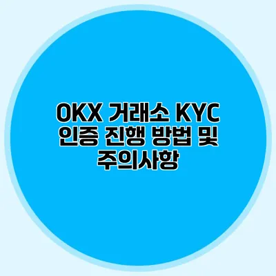 OKX 거래소 KYC 인증 진행 방법 및 주의사항