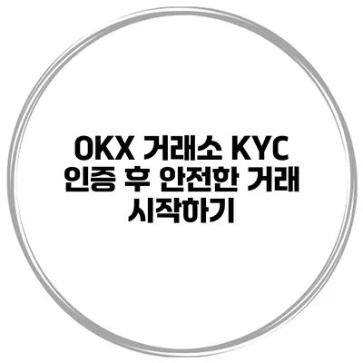 OKX 거래소 KYC 인증 후 안전한 거래 시작하기