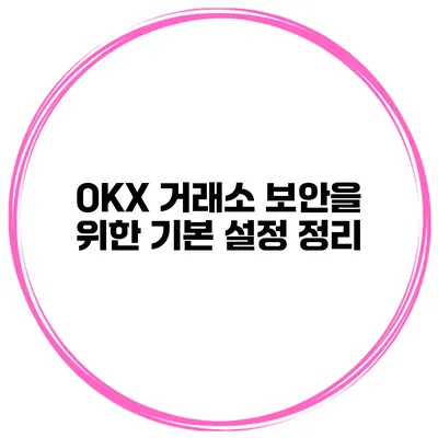 OKX 거래소 보안을 위한 기본 설정 정리