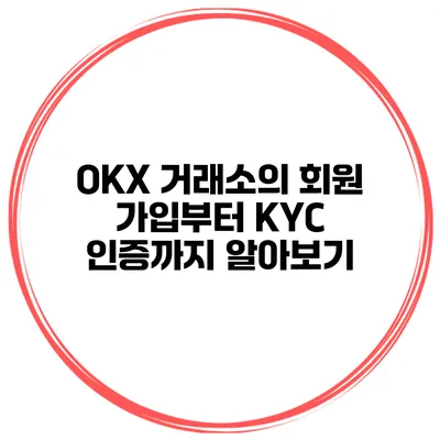 OKX 거래소의 회원 가입부터 KYC 인증까지 알아보기