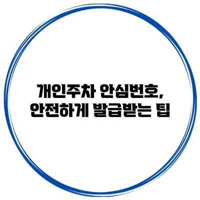 개인주차 안심번호, 안전하게 발급받는 팁