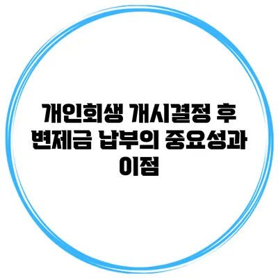 개인회생 개시결정 후 변제금 납부의 중요성과 이점