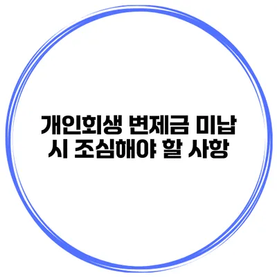 개인회생 변제금 미납 시 조심해야 할 사항