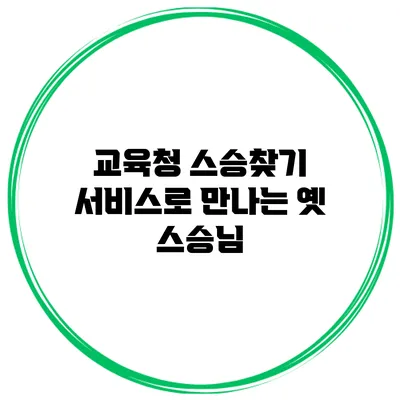 교육청 스승찾기 서비스로 만나는 옛 스승님