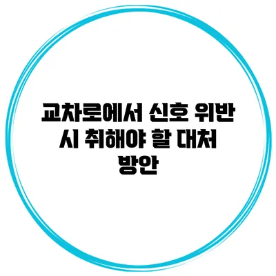 교차로에서 신호 위반 시 취해야 할 대처 방안