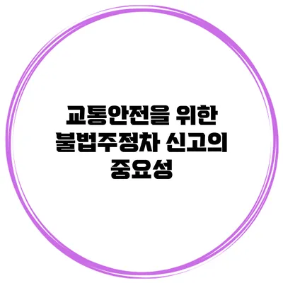 교통안전을 위한 불법주정차 신고의 중요성