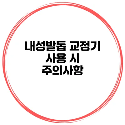 내성발톱 교정기 사용 시 주의사항