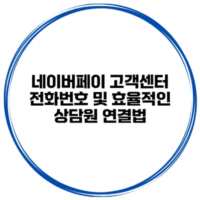 네이버페이 고객센터 전화번호 및 효율적인 상담원 연결법