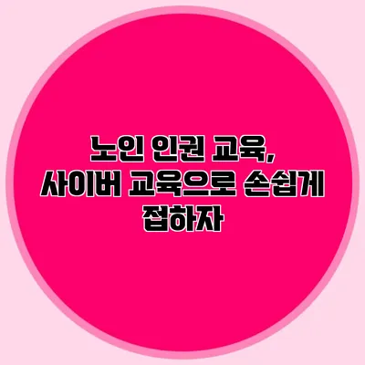 노인 인권 교육, 사이버 교육으로 손쉽게 접하자