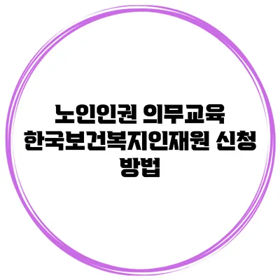 노인인권 의무교육 한국보건복지인재원 신청 방법