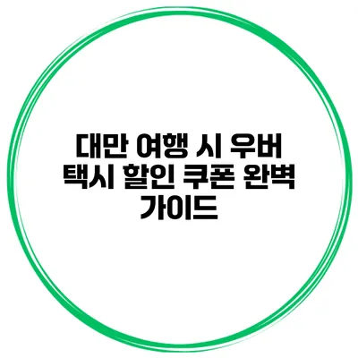 대만 여행 시 우버 택시 할인 쿠폰 완벽 가이드