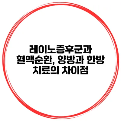 레이노증후군과 혈액순환, 양방과 한방 치료의 차이점
