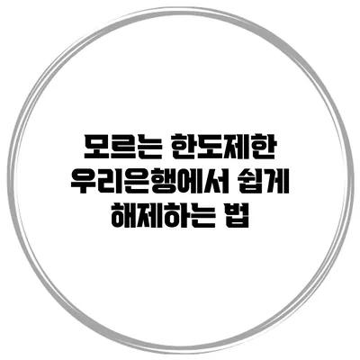 모르는 한도제한? 우리은행에서 쉽게 해제하는 법