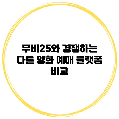 무비25와 경쟁하는 다른 영화 예매 플랫폼 비교