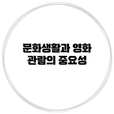 문화생활과 영화 관람의 중요성
