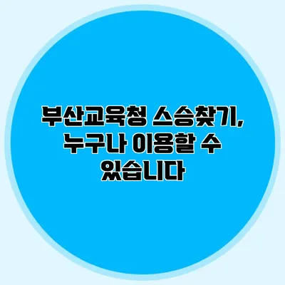 부산교육청 스승찾기, 누구나 이용할 수 있습니다