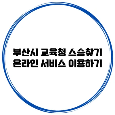 부산시 교육청 스승찾기 온라인 서비스 이용하기