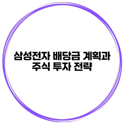 삼성전자 배당금 계획과 주식 투자 전략
