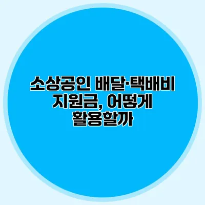 소상공인 배달·택배비 지원금, 어떻게 활용할까?