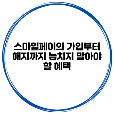 스마일페이의 가입부터 해지까지 놓치지 말아야 할 혜택