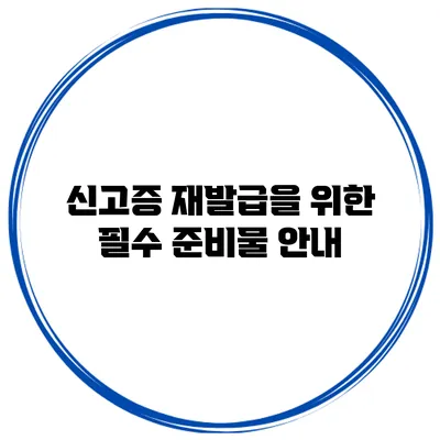 신고증 재발급을 위한 필수 준비물 안내