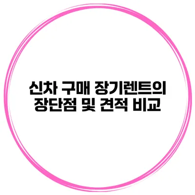 신차 구매 장기렌트의 장단점 및 견적 비교