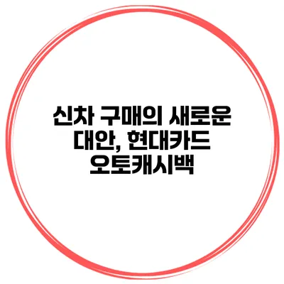 신차 구매의 새로운 대안, 현대카드 오토캐시백