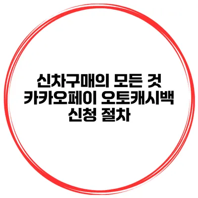 신차구매의 모든 것 카카오페이 오토캐시백 신청 절차