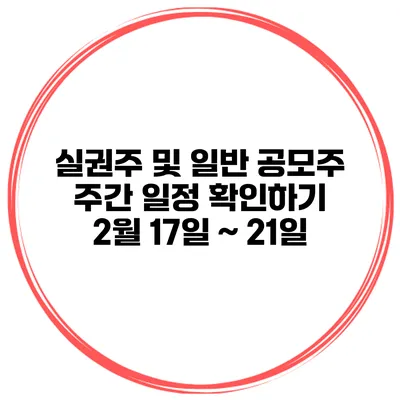 실권주 및 일반 공모주 주간 일정 확인하기 2월 17일 ~ 21일