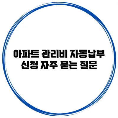 아파트 관리비 자동납부 신청 자주 묻는 질문