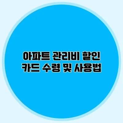 아파트 관리비 할인 카드 수령 및 사용법